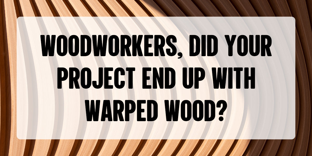 Woodworkers, Did Your Project End Up with Warped Wood?