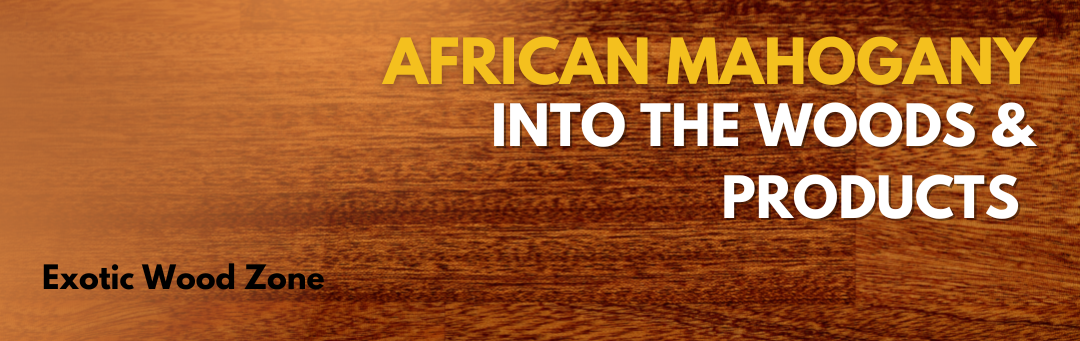 AFRICAN MAHOGANY: INTO THE WOOD AND PRODUCTS