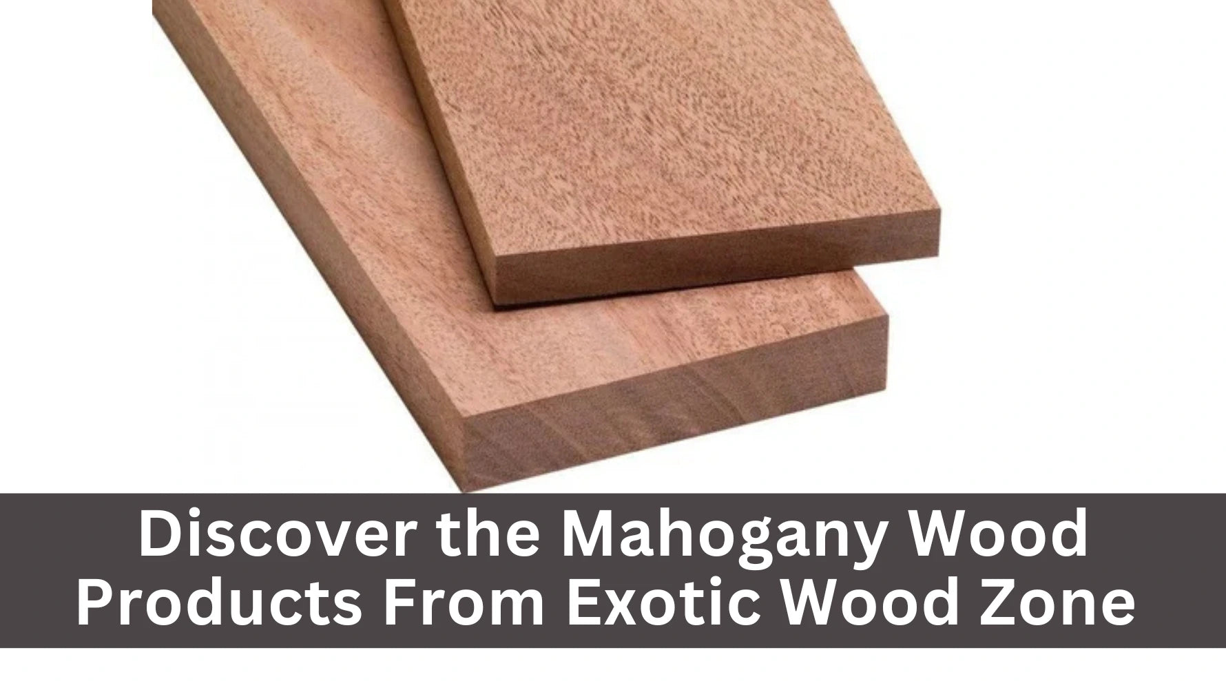 Discover the  Mahogany Wood Products From Exotic Wood Zone