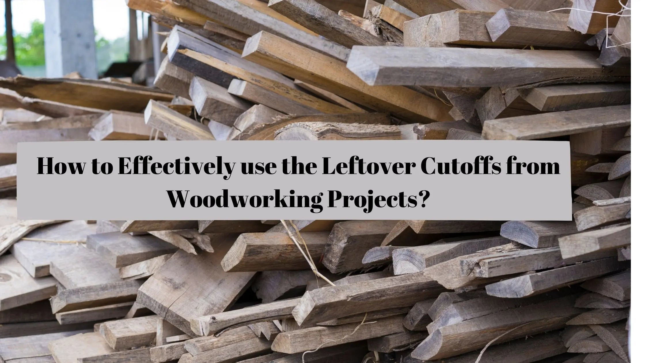 How to effectively use the leftover cutoffs from woodworking projects?
