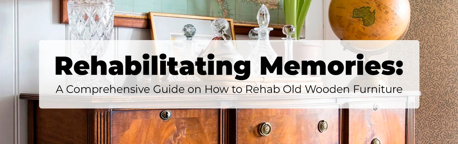 Rehabilitating Memories: A Comprehensive Guide on How to Rehab Old Wooden Furniture