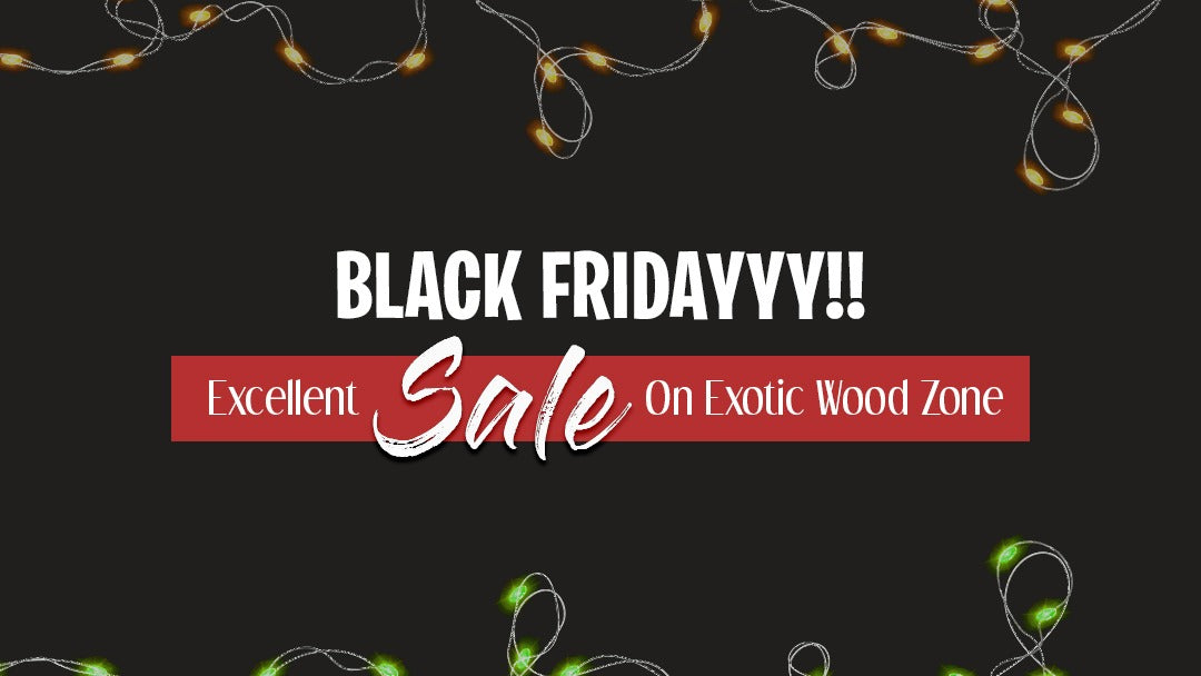 BLACK FRIDAYYY!! EXCELLENT SALE ON EXOTIC WOOD ZONE
