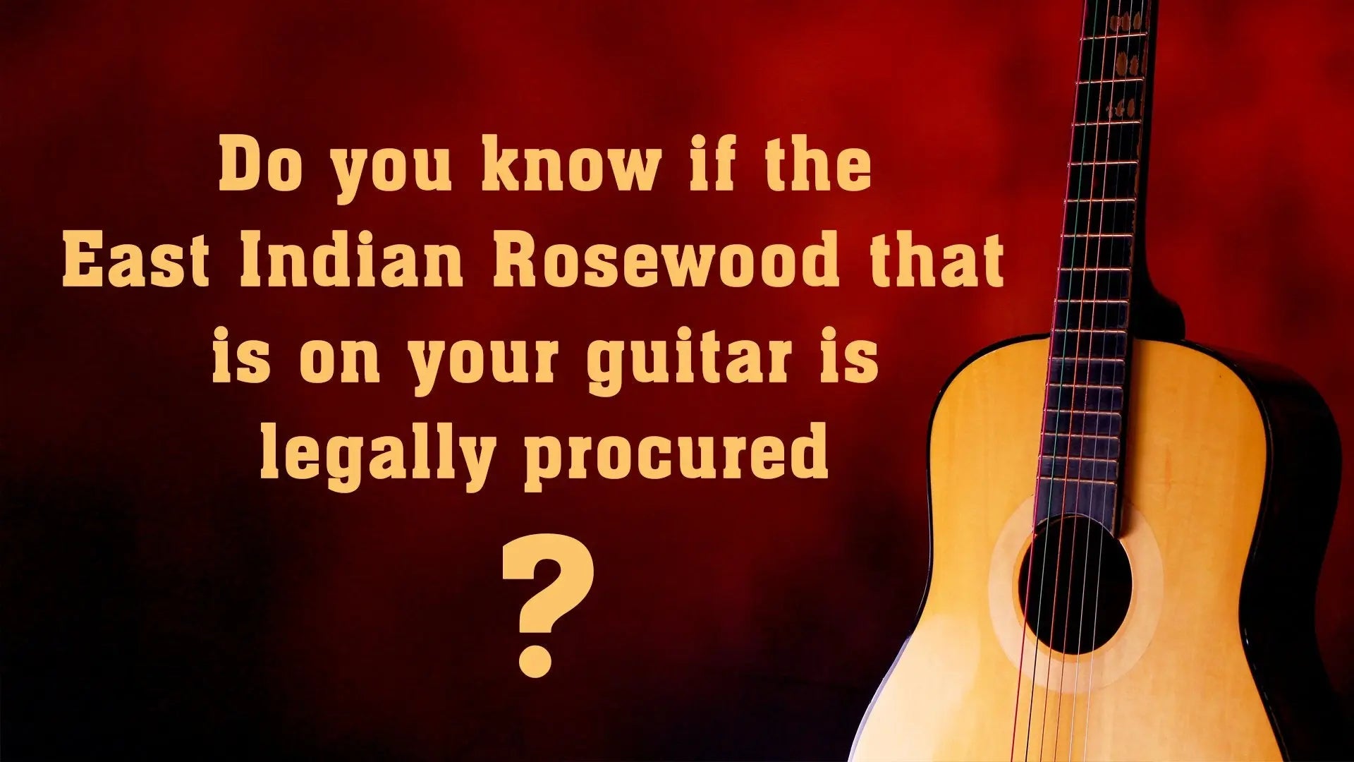 Do you know if the East Indian Rosewood that is on your guitar is legally procured?