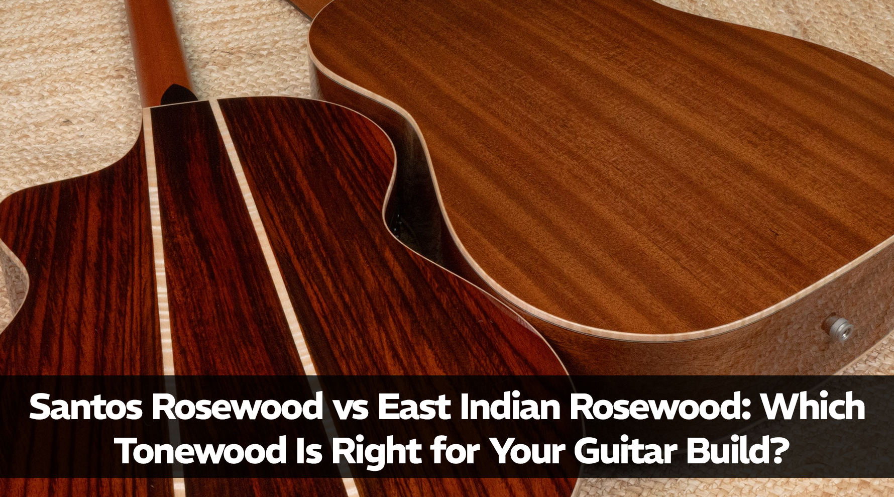 Santos Rosewood vs East Indian Rosewood: Which Tonewood Is Right for Your Guitar Build?
