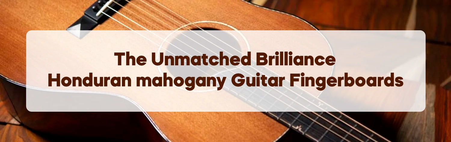 The Unmatched Brilliance of Honduran Mahogany Guitar Fingerboards